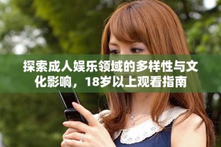 探索成人娱乐领域的多样性与文化影响，18岁以上观看指南