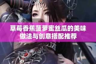 草莓香蕉菠萝蜜丝瓜的美味做法与创意搭配推荐