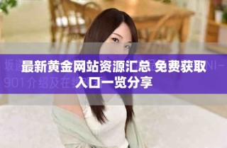最新黄金网站资源汇总 免费获取入口一览分享