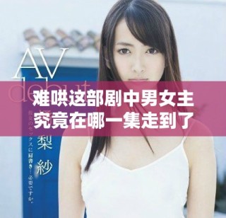 难哄这部剧中男女主究竟在哪一集走到了一起呢