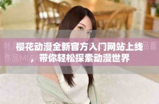 樱花动漫全新官方入门网站上线，带你轻松探索动漫世界