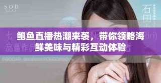 鲍鱼直播热潮来袭，带你领略海鲜美味与精彩互动体验