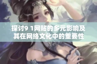 探讨9 1网贴的多元影响及其在网络文化中的重要性