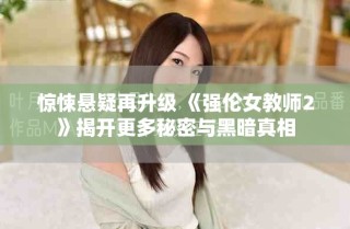惊悚悬疑再升级 《强伦女教师2》揭开更多秘密与黑暗真相
