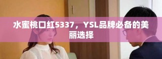 水蜜桃口红5337，YSL品牌必备的美丽选择
