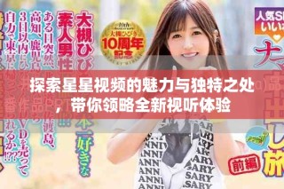探索星星视频的魅力与独特之处，带你领略全新视听体验