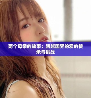 两个母亲的故事：跨越国界的爱的传承与挑战