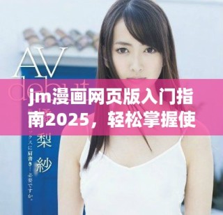 jm漫画网页版入门指南2025，轻松掌握使用技巧与体验分享