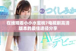 在线观看小小水蜜桃7电视剧高清版本的最佳途径分享