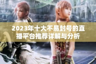 2023年十大不易封号的直播平台推荐详解与分析