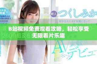 B站视频免费观看攻略，轻松享受无限看片乐趣