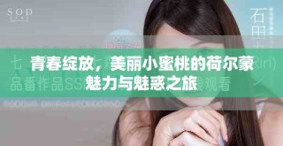青春绽放，美丽小蜜桃的荷尔蒙魅力与魅惑之旅