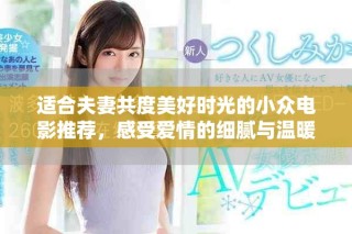 适合夫妻共度美好时光的小众电影推荐，感受爱情的细腻与温暖