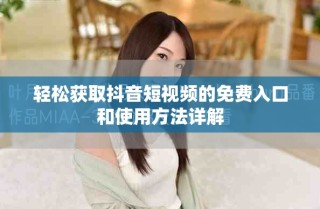 轻松获取抖音短视频的免费入口和使用方法详解