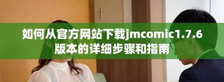 如何从官方网站下载jmcomic1.7.6版本的详细步骤和指南