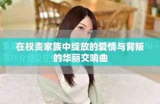 在权贵家族中绽放的爱情与背叛的华丽交响曲