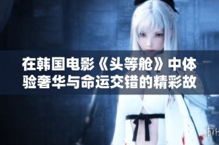 在韩国电影《头等舱》中体验奢华与命运交错的精彩故事
