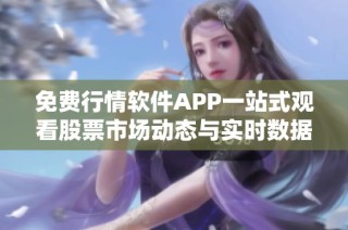 免费行情软件APP一站式观看股票市场动态与实时数据分析