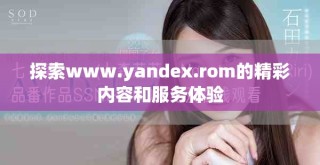 探索www.yandex.rom的精彩内容和服务体验