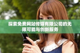 探索免费网站传媒有限公司的无限可能与创新服务