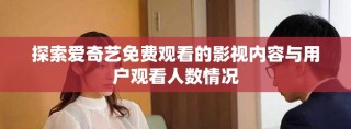 探索爱奇艺免费观看的影视内容与用户观看人数情况