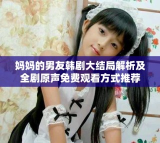 妈妈的男友韩剧大结局解析及全剧原声免费观看方式推荐