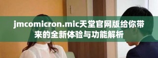jmcomicron.mic天堂官网版给你带来的全新体验与功能解析