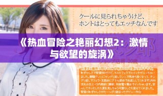 《热血冒险之艳丽幻想2：激情与欲望的旋涡》