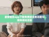 最新魅影app下载免费版全新功能与使用体验详解