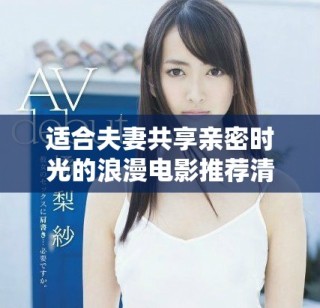 适合夫妻共享亲密时光的浪漫电影推荐清单