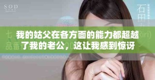 我的姑父在各方面的能力都超越了我的老公，这让我感到惊讶