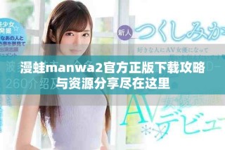漫蛙manwa2官方正版下载攻略与资源分享尽在这里