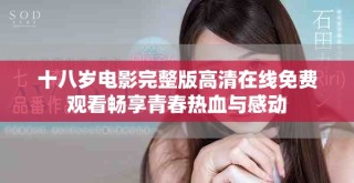 十八岁电影完整版高清在线免费观看畅享青春热血与感动