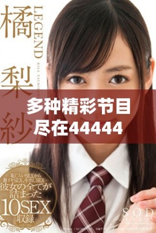 多种精彩节目尽在4444444免费观影平台，畅享视听盛宴