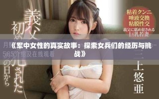 《军中女性的真实故事：探索女兵们的经历与挑战》