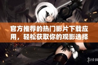 官方推荐的热门影片下载应用，轻松获取你的观影选择