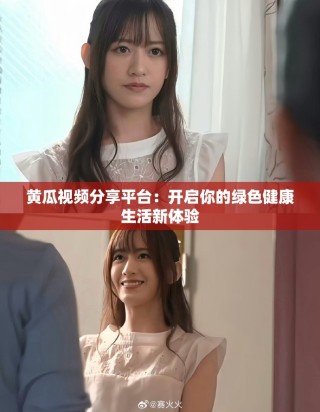黄瓜视频分享平台：开启你的绿色健康生活新体验