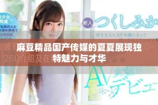 麻豆精品国产传媒的夏夏展现独特魅力与才华