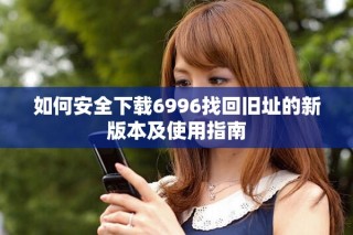 如何安全下载6996找回旧址的新版本及使用指南