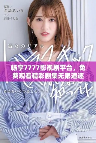 畅享7777影视剧平台，免费观看精彩剧集无限追逐乐趣