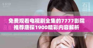 免费观看电视剧全集的7777影院推荐唐探1900精彩内容解析