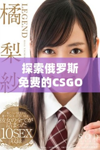 探索俄罗斯免费的CSGO账号购买平台与优惠活动