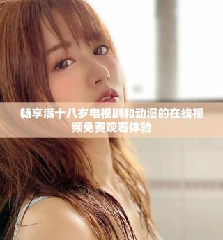 畅享满十八岁电视剧和动漫的在线视频免费观看体验