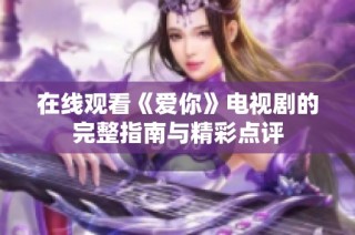 在线观看《爱你》电视剧的完整指南与精彩点评