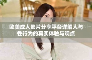 欧美成人影片分享平台详解人与性行为的真实体验与观点