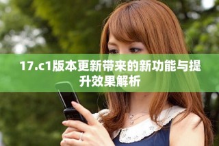 17.c1版本更新带来的新功能与提升效果解析