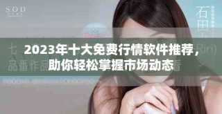2023年十大免费行情软件推荐，助你轻松掌握市场动态