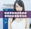 探索黄金网站免费版官网的全面服务与优势揭秘