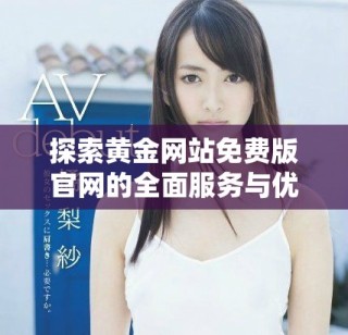 探索黄金网站免费版官网的全面服务与优势揭秘
