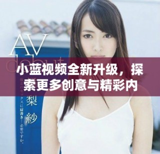 小蓝视频全新升级，探索更多创意与精彩内容的无限可能